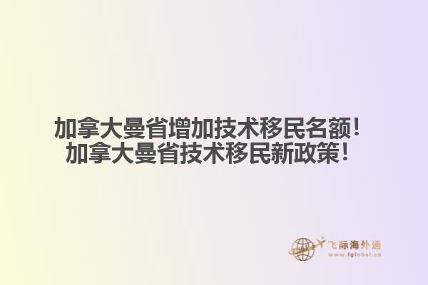 加拿大曼省增加技術移民名額！加拿大曼省技術移民新政策！