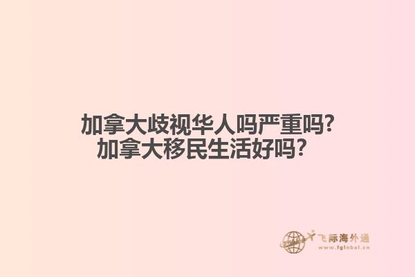 加拿大歧視華人嗎嚴重嗎?加拿大移民生活好嗎？