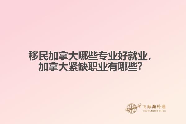 移民加拿大哪些專業好就業，加拿大緊缺職業有哪些？