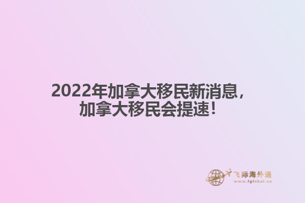 2022年加拿大移民新消息，加拿大移民會提速
