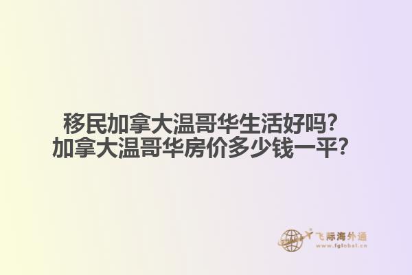 移民加拿大溫哥華生活好嗎？加拿大溫哥華房價多少錢一平？
