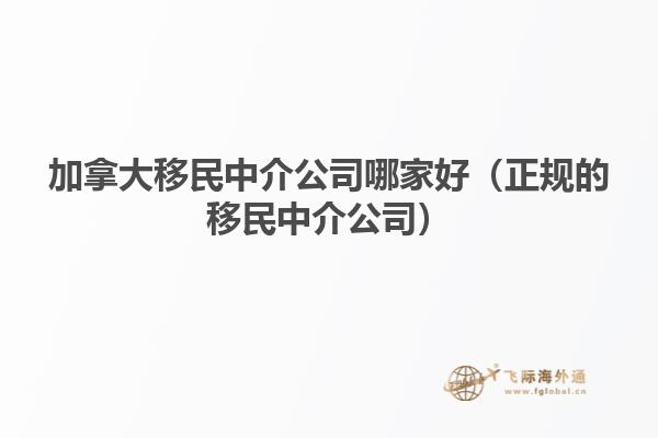 加拿大移民中介公司哪家好（正規的移民中介公司）
