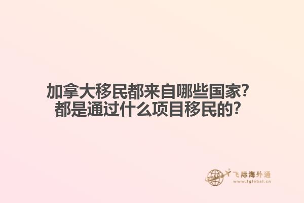 加拿大移民都來自哪些國家？都是通過什么項目移民的？