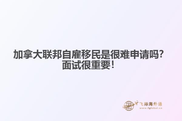 加拿大聯邦自雇移民是很難申請嗎