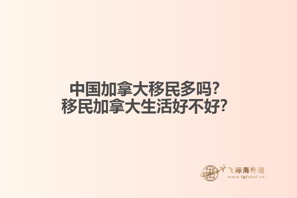 中國加拿大移民多嗎？移民加拿大生活好不好？