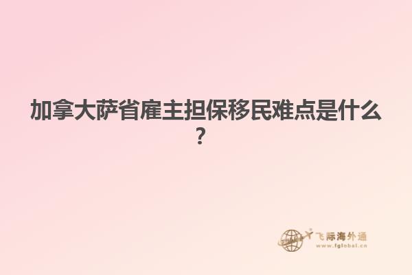 加拿大薩省雇主擔保移民難點是什么？
