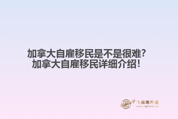 加拿大自雇移民是不是很難？加拿大自雇移民詳細介紹！