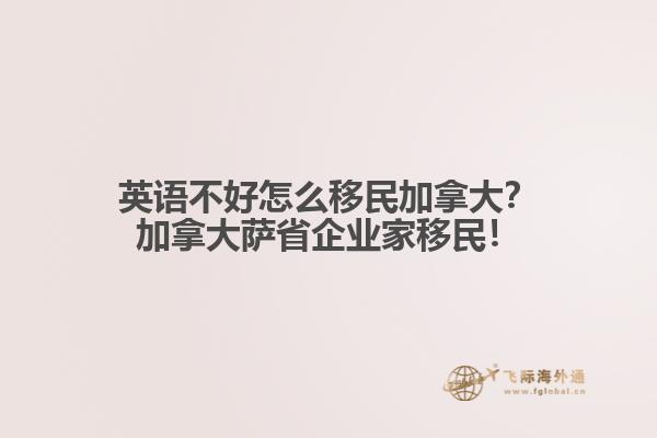英語不好怎么移民加拿大？加拿大薩省企業家移民！