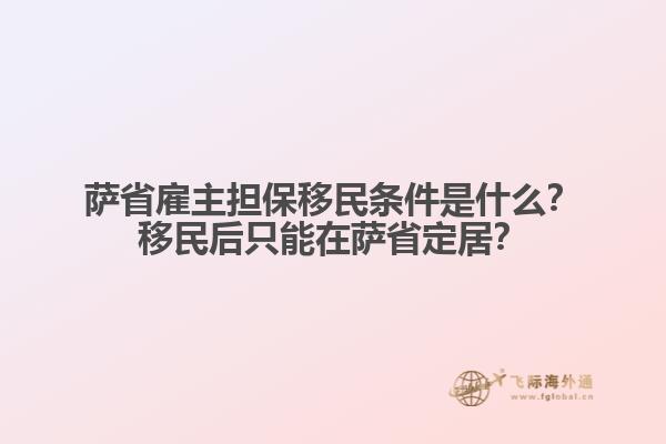 薩省雇主擔保移民條件是什么？移民后只能在薩省定居？