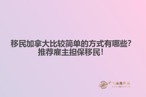 移民加拿大比較簡單的方式有哪些？推薦雇主擔保移民！