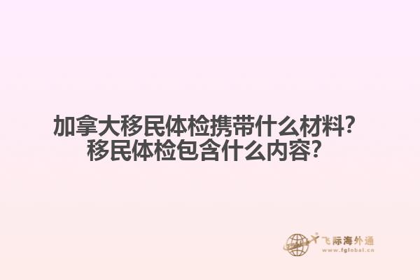 加拿大移民體檢攜帶什么材料？移民體檢包含什么內容？
