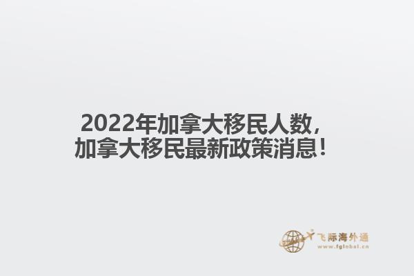 2022年加拿大移民人數，加拿大移民最新政策消息！