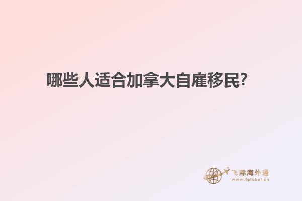 哪些人適合加拿大自雇移民？
