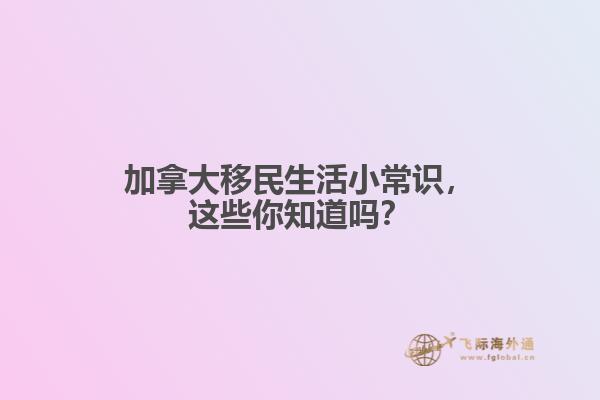 加拿大移民生活小常識，這些你知道嗎？
