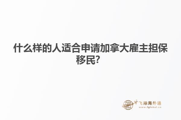 什么樣的人適合申請加拿大雇主擔保移民？