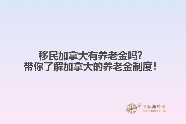 移民加拿大有養老金嗎？帶你了解加拿大的養老金制度！