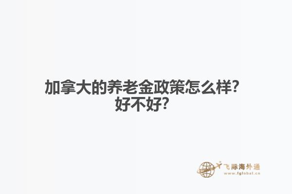 加拿大的養老金政策怎么樣？好不好？