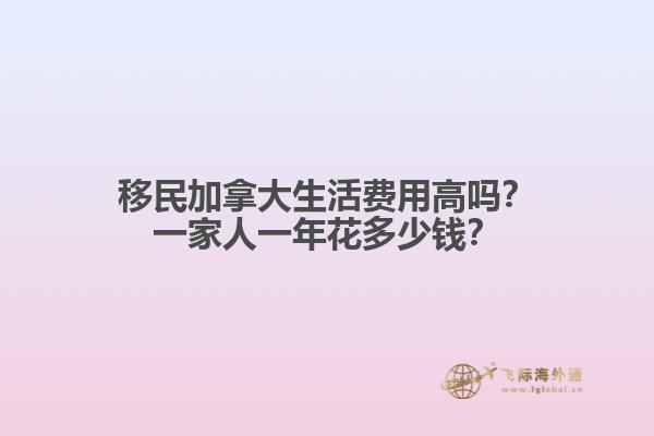移民加拿大生活費用高嗎？一家人一年花多少錢？