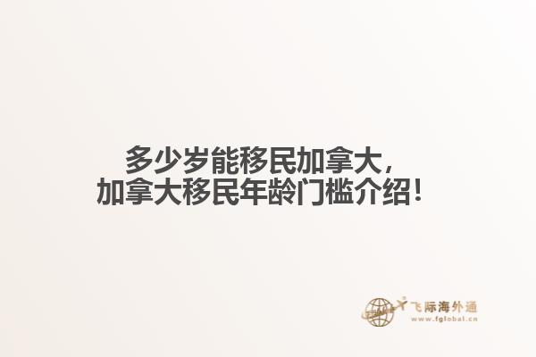 多少歲能移民加拿大，加拿大移民年齡門檻介紹！