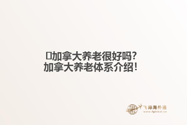 ?加拿大養老很好嗎？加拿大養老體系介紹！
