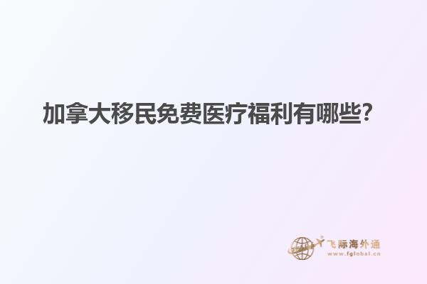 加拿大移民免費醫療福利有哪些？