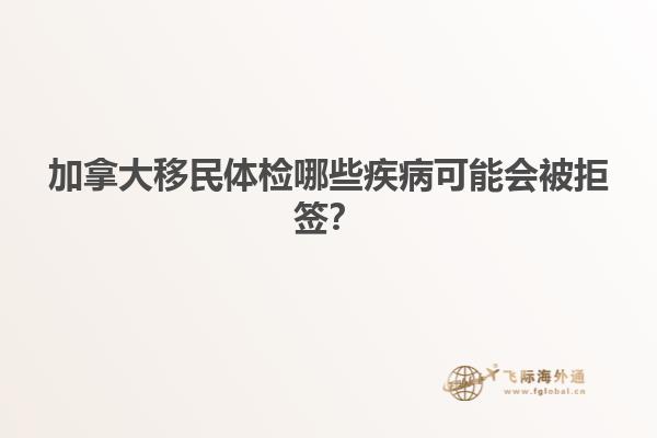 加拿大移民體檢哪些疾病可能會被拒簽？