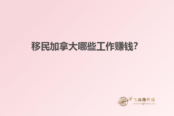 移民加拿大哪些工作賺錢？