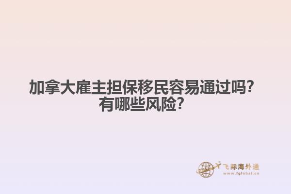 加拿大雇主擔保移民容易通過嗎？有哪些風險？