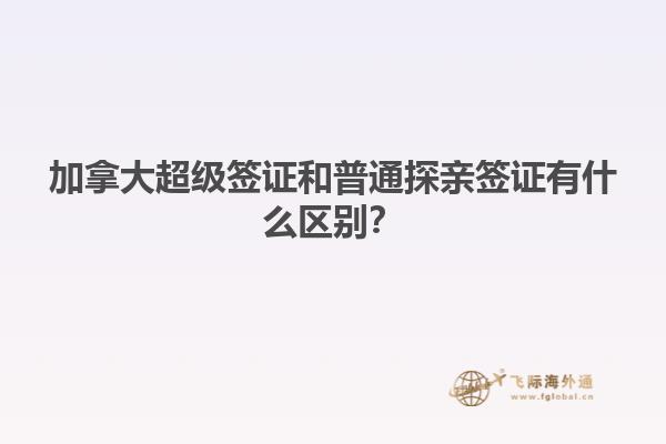 加拿大超級簽證和普通探親簽證有什么區別？