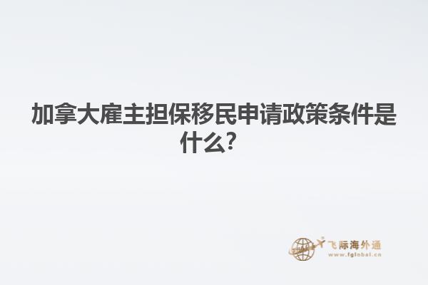 加拿大雇主擔保移民申請政策條件是什么？