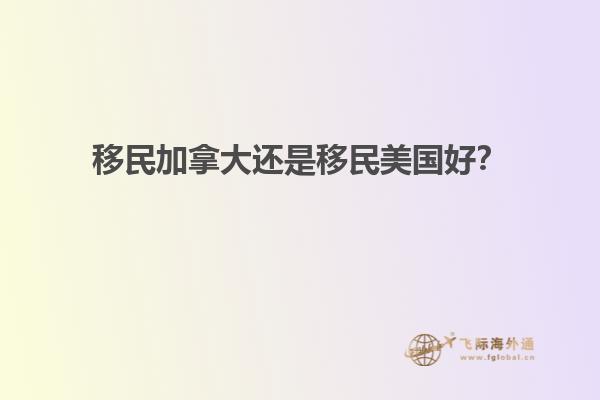 移民加拿大還是移民美國好？