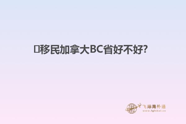 ?移民加拿大BC省好不好？