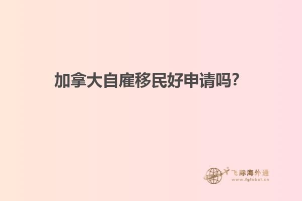 加拿大自雇移民好申請嗎？