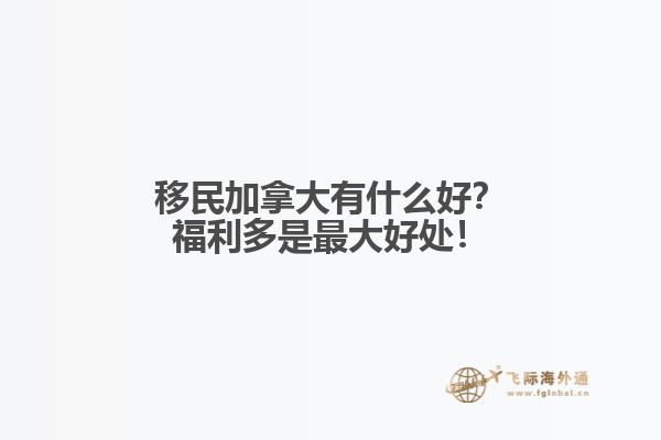 移民加拿大有什么好？福利多是最大好處！