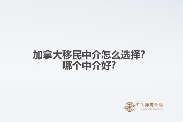 加拿大移民中介怎么選擇？哪個中介好？