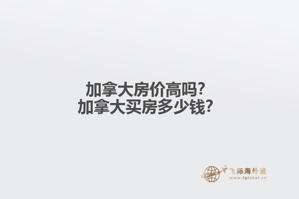 加拿大房價高嗎？加拿大買房多少錢？