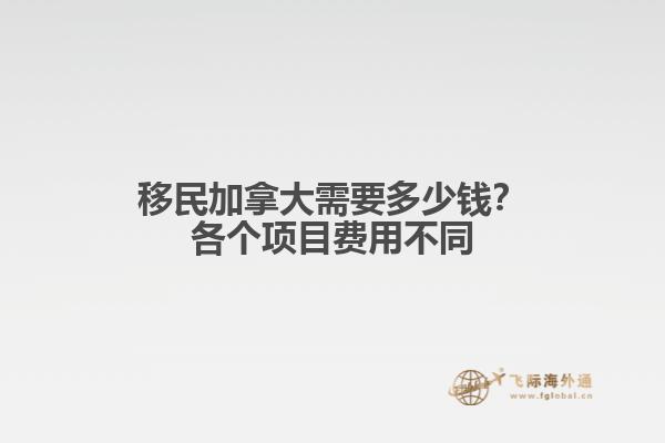移民加拿大需要多少錢？各個項目費用不同