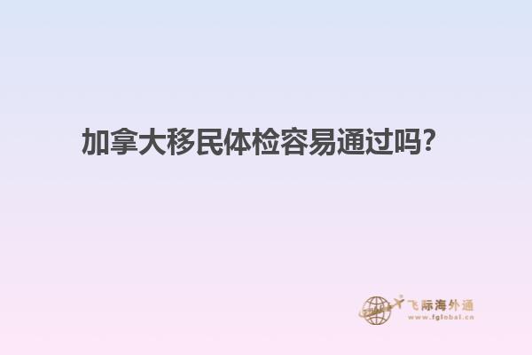 加拿大移民體檢容易通過嗎？1.jpg