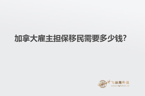 加拿大雇主擔保移民需要多少錢？
