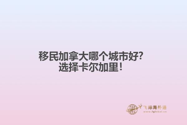 移民加拿大哪個城市好？選擇卡爾加里！