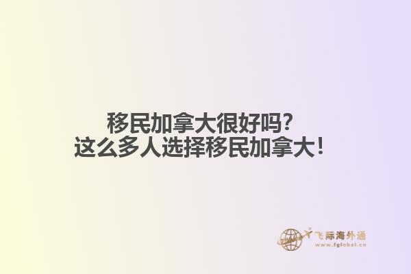 移民加拿大很好嗎？這么多人選擇移民加拿大！