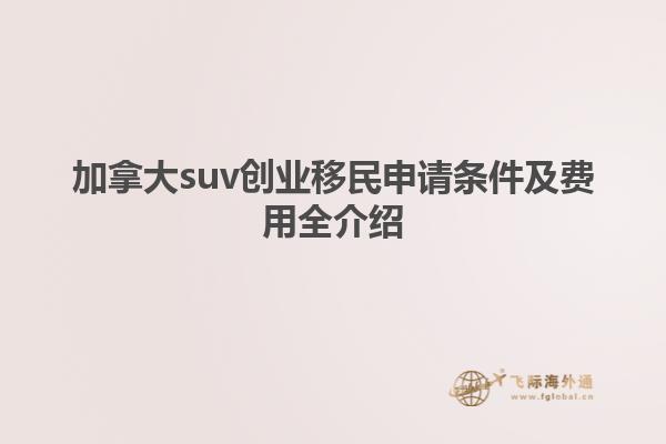 加拿大suv創業移民申請條件及費用全介紹