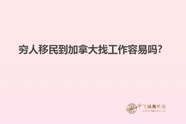 窮人移民到加拿大找工作容易嗎？