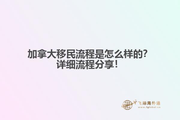 加拿大移民流程是怎么樣的？詳細流程分享！