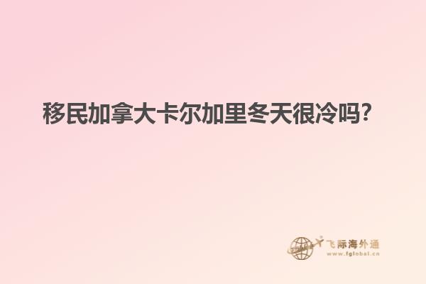 移民加拿大卡爾加里冬天很冷嗎？