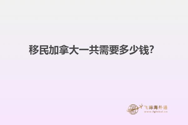 移民加拿大一共需要多少錢？