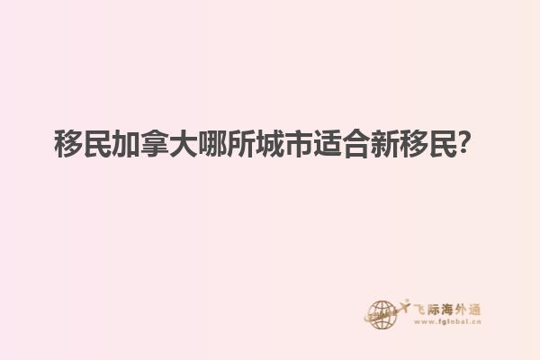 移民加拿大哪所城市適合新移民？