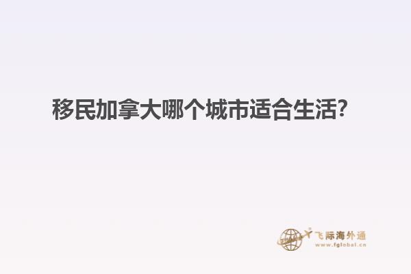 移民加拿大哪個城市適合生活？
