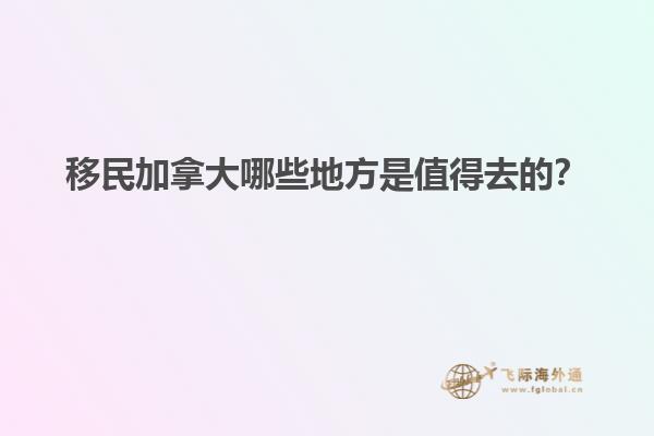移民加拿大哪些地方是值得去的？