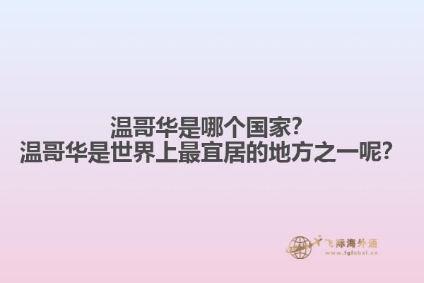 溫哥華是哪個國家？溫哥華是世界上最宜居的地方之一呢？